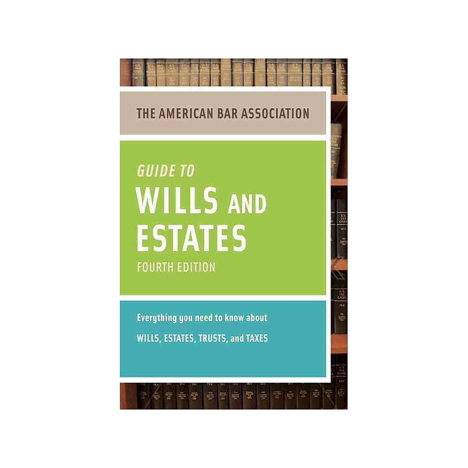 The American Bar Association Guide to Wills & Estates Everything You Need to Know About Wills, Estates, Trusts, & Taxes